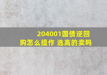 204001国债逆回购怎么操作 选高的卖吗